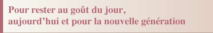 Pour rester au goût du jour, aujourd'hui et pour la nouvelle génération